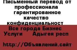 Письменный перевод от профессионала, гарантированное качество, конфиденциальност - Все города Бизнес » Услуги   . Адыгея респ.